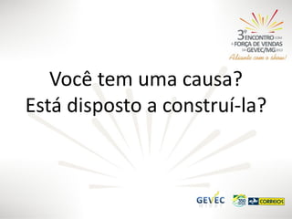 Você tem uma causa?
Está disposto a construí-la?

 