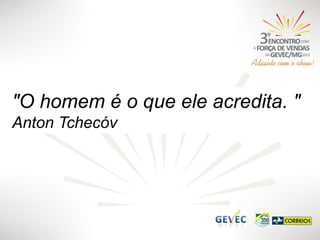 "O homem é o que ele acredita. "
Anton Tchecóv

 