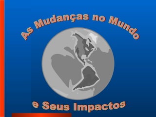As Mudanças no Mundo  e Seus Impactos 
