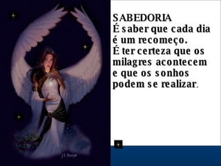 SABEDORIA  É saber que cada dia  é um recomeço.  É ter certeza que os milagres acontecem e que os sonhos podem se realizar .  
