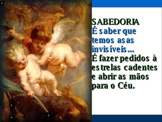 SABEDORIA É saber que temos asas invisíveis... É fazer pedidos à estrelas cadentes e abrir as mãos para o Céu.  
