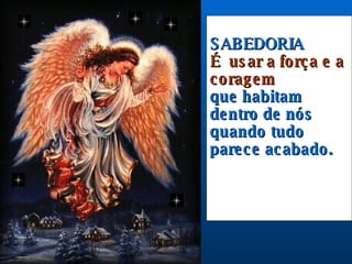 SABEDORIA É  usar a força e a coragem que habitam dentro de nós quando tudo parece acabado.  