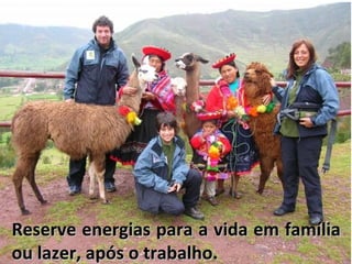 Reserve energias para a vida em família
ou lazer, após o trabalho.
 