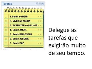 Delegue as
tarefas que
exigirão muito
de seu tempo.
 