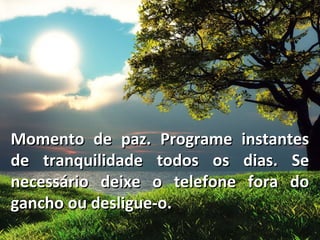 Momento de paz. Programe instantes
de tranquilidade todos os dias. Se
necessário deixe o telefone fora do
gancho ou desligue-o.
 