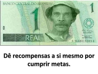 Dê recompensas a si mesmo por
       cumprir metas.
 
