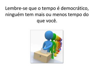 Lembre-se que o tempo é democrático,
ninguém tem mais ou menos tempo do
             que você.
 