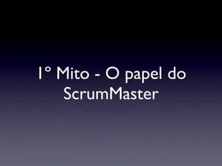 1º Mito - O papel do ScrumMaster 