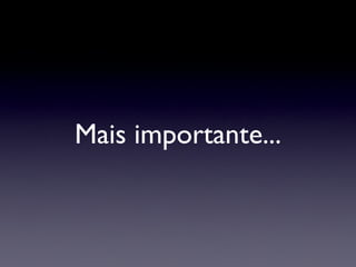 Mais importante... 
