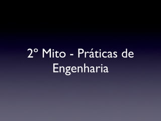 2º Mito - Práticas de Engenharia 