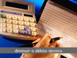 diminuir o débito técnico 