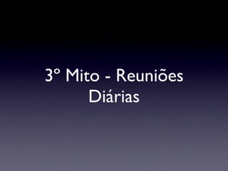 3º Mito - Reuniões Diárias 