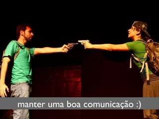 manter uma boa comunicação :) 