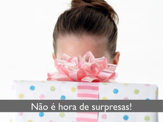 Não é hora de surpresas! 