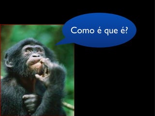 Como é que é? 