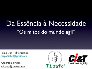 Da Essência à Necessidade “ Os mitos do mundo ágil” Paulo Igor - @pigodinho [email_address] Anderson Silveira [email_address] 