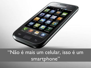 “ Não é mais um celular, isso é um smartphone” 
