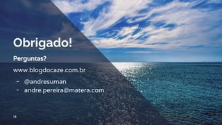 15
Obrigado!
Perguntas?
www.blogdocaze.com.br
╺ @andresuman
╺ andre.pereira@matera.com
 