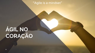 ÁGIL NO
CORAÇÃO
“Agile is a mindset”
8
 