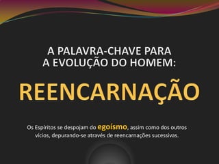 Os Espíritos se despojam do egoísmo, assim como dos outros
vícios, depurando-se através de reencarnações sucessivas.
 
