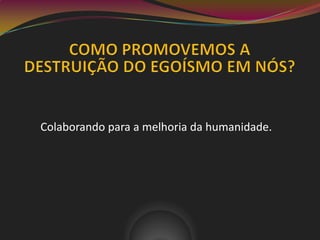 Colaborando para a melhoria da humanidade.
 