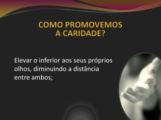 Elevar o inferior aos seus próprios
olhos, diminuindo a distância
entre ambos;
 