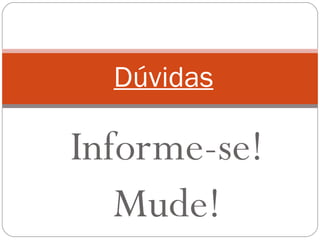 Informe-se! Mude! Dúvidas 