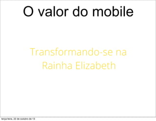 O valor do mobile
terça-feira, 22 de outubro de 13
 