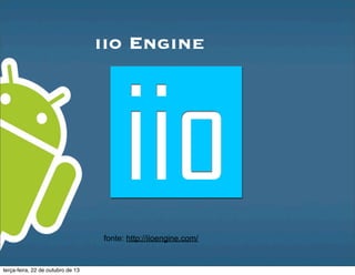 iio Engine
fonte: http://iioengine.com/
terça-feira, 22 de outubro de 13
 