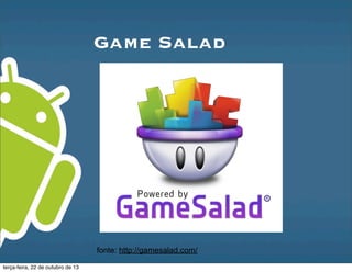 Game Salad
fonte: http://gamesalad.com/
terça-feira, 22 de outubro de 13
 