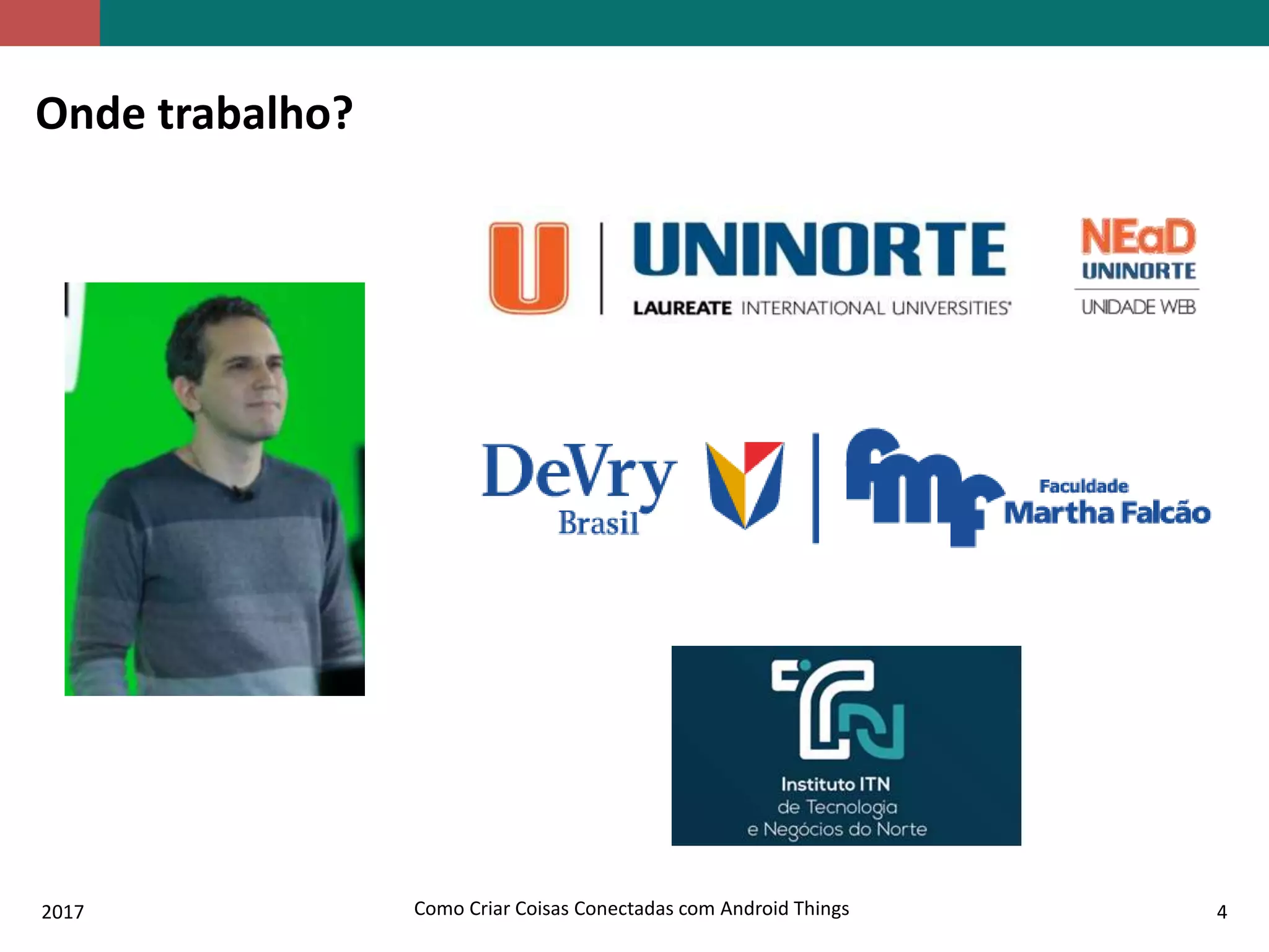 2017 Como Criar Coisas Conectadas com Android Things 4
Onde trabalho?
 