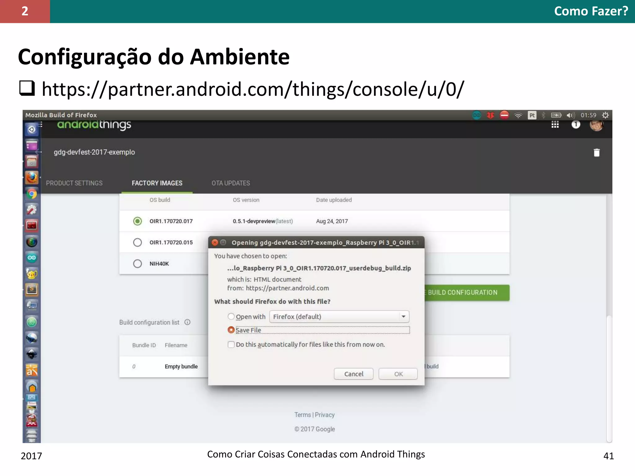 Configuração do Ambiente
 https://partner.android.com/things/console/u/0/
Como Fazer?2
2017 Como Criar Coisas Conectadas com Android Things 41
 
