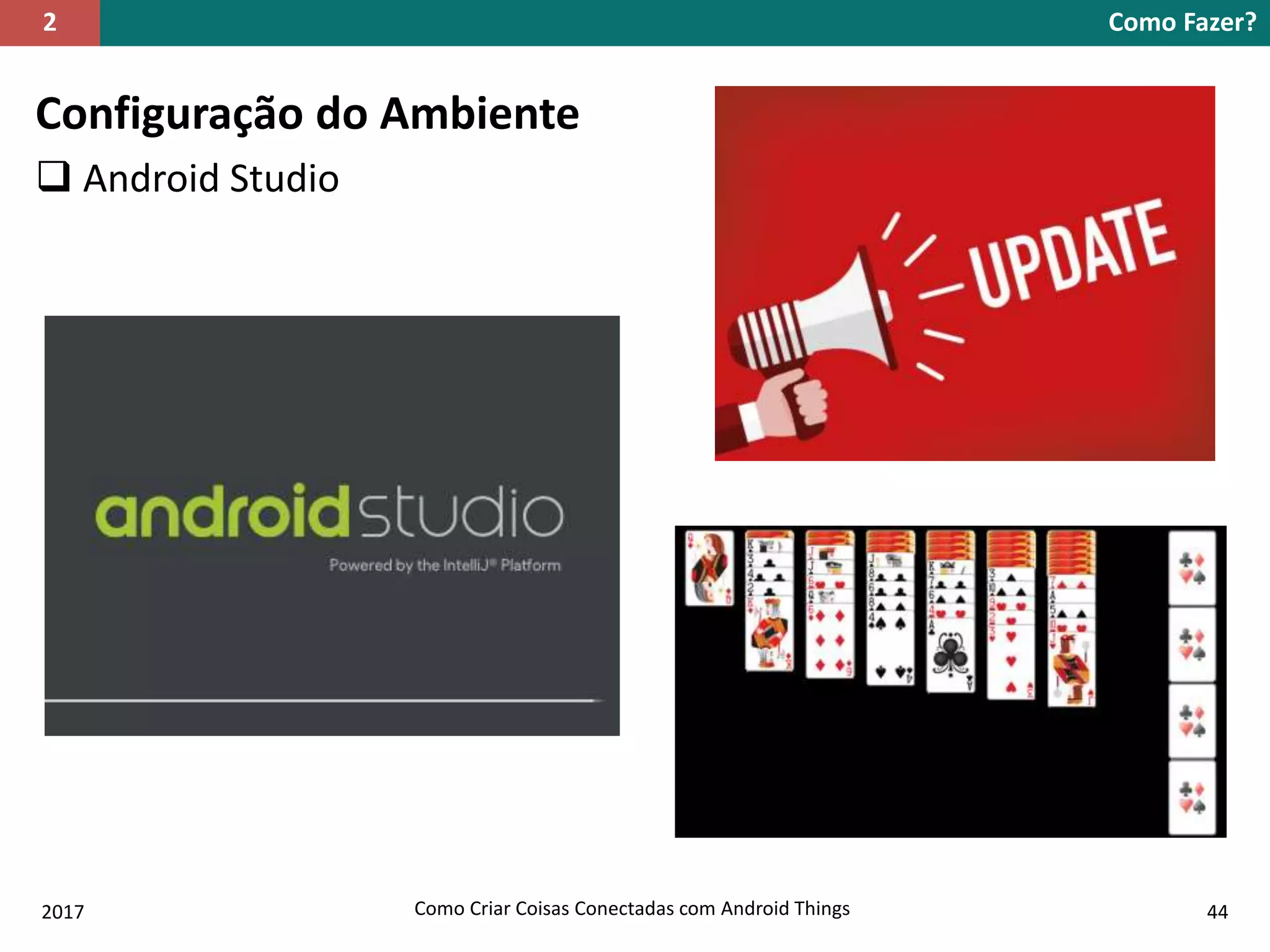 Configuração do Ambiente
 Android Studio
Como Fazer?2
2017 Como Criar Coisas Conectadas com Android Things 44
 