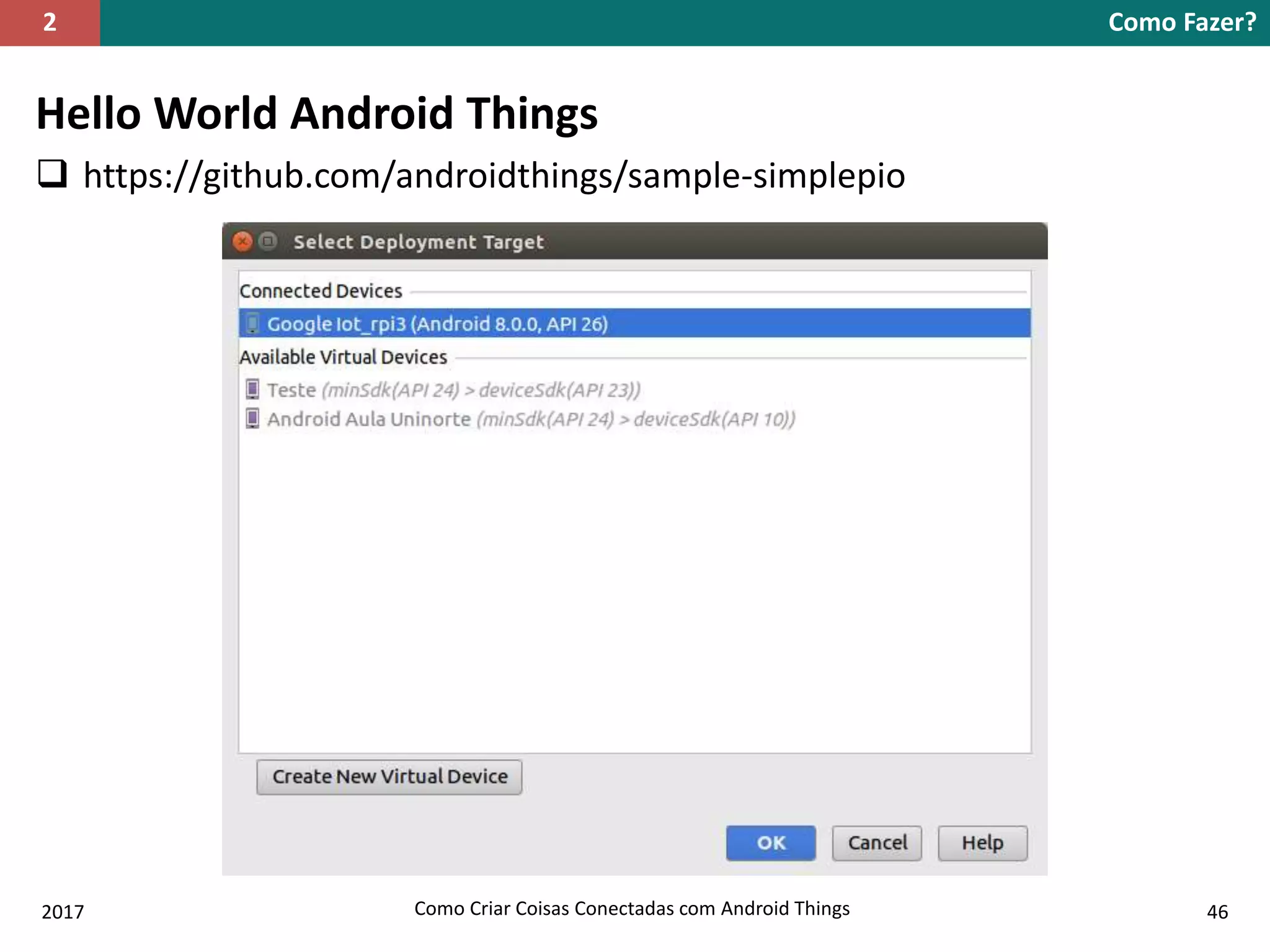 Hello World Android Things
 https://github.com/androidthings/sample-simplepio
Como Fazer?2
2017 Como Criar Coisas Conectadas com Android Things 46
 