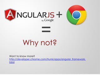 +
=Why not?
Want to know more?
http://developer.chrome.com/trunk/apps/angular_framework.
html
 