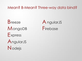 Mean? B-Mean? Three-way data bind?
B
M
E
A
N
ongoDB
xpress
ngularJS
odejs
reeze A
Firebase
ngularJS
 