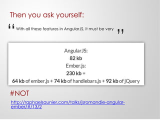 Then you ask yourself:
With all these features in AngularJS, it must be very
#NOT
http://raphaelsaunier.com/talks/jsromandie-angular-
ember/#/13/2
“ ”
 