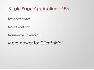 Single Page Application – SPA
Less Server-side;
More Client-side;
Frameworks Javascript;
More power for Client-side!
 