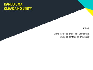DANDO UMA
OLHADA NO UNITY
VÍDEO
Demo rápido da criação de um terreno
e uso do controle de 1ª pessoa
 