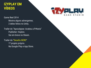 SOBRE O
PALESTRANTE
LUIZ ALESSANDRO NÖRNBERG
Bacharel em Ciência da Computação pela UCPel
Diretor de Tecnologia do Izyplay Game Studio
Editor do blog Abrindo o Jogo
luiz.nornberg@izyplay.com.br
www.abrindoojogo.com.br
 