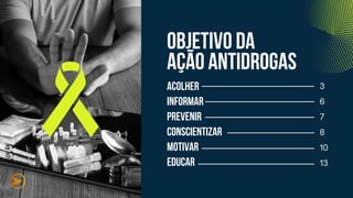 objetivo da
ação antidrogas
Acolher
Informar
Prevenir
Conscientizar
Motivar
Educar
 