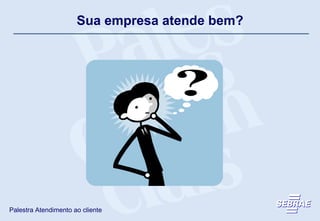 Sua empresa atende bem? 