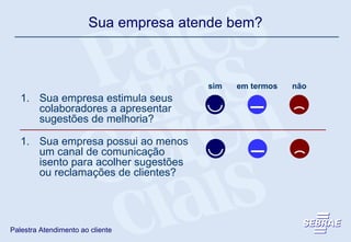 sim em termos não Sua empresa estimula seus colaboradores a apresentar sugestões de melhoria? Sua empresa possui ao menos um canal de comunicação isento para acolher sugestões ou reclamações de clientes? Sua empresa atende bem? 