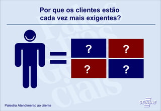 Por que os clientes estão  cada vez mais exigentes? Maior acesso à informação Concorrência  Meios de  comunicação Código de Defesa do Consumidor ? ?  ? ? 