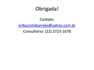 Obrigada!
Contato:
erikacostabarreto@yahoo.com.br
Consultório: (22) 2723-1678
 
