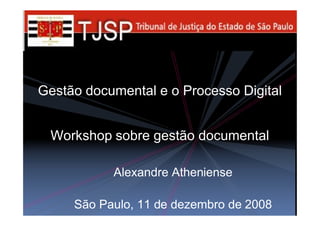 Gestão documental e o Processo Digital
Alexandre Atheniense
São Paulo, 11 de dezembro de 2008
Workshop sobre gestão documental
 