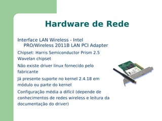 O suporte a networking está todo no kernel e  device drivers  normalmente estão em módulos 