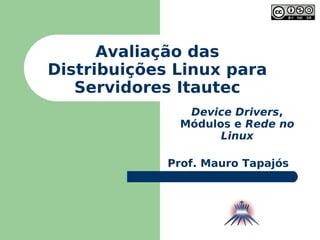 Avaliação das Distribuições Linux para Servidores Itautec Prof. Mauro Tapajós Device Drivers , Módulos e  Rede no Linux 