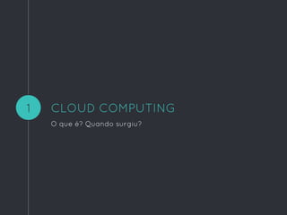 CLOUD COMPUTING
O que é? Quando surgiu?
1
 