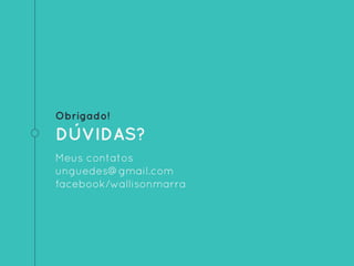 Obrigado!
DÚVIDAS?
Meus contatos
unguedes@gmail.com
facebook/wallisonmarra
 